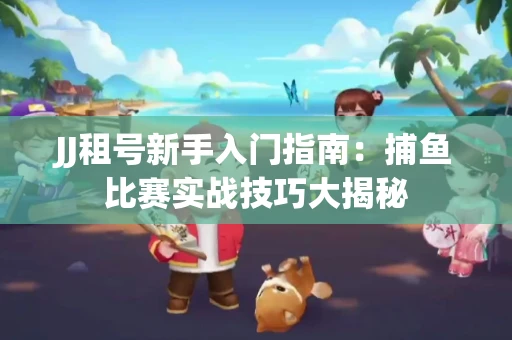 JJ租号新手入门指南：捕鱼比赛实战技巧大揭秘